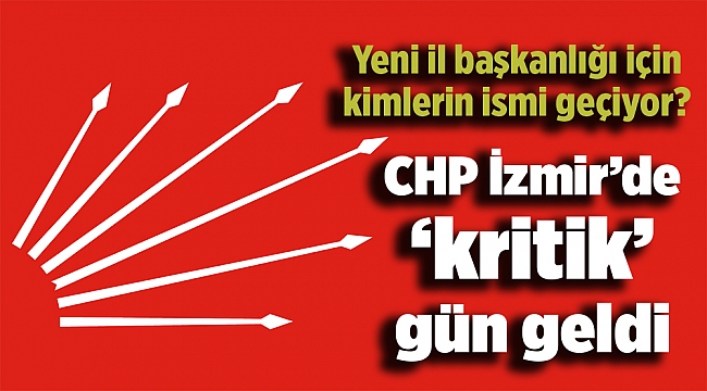 CHP İzmir’de ‘kritik’ gün geldi: Yeni il başkanlığı için kimlerin ismi geçiyor?