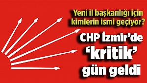 CHP İzmir’de ‘kritik’ gün geldi: Yeni il başkanlığı için kimlerin ismi geçiyor?