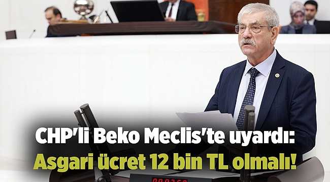 CHP&#039;li Beko Meclis&#039;te uyardı: Asgari ücret 12 bin TL olmalı!