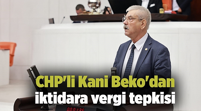 CHP'li Kani Beko'dan iktidara vergi tepkisi