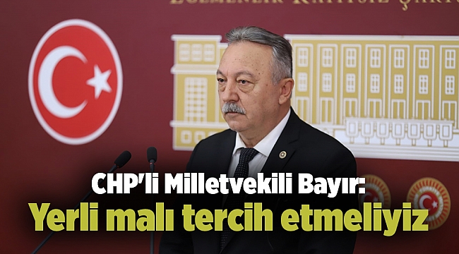CHP'li Milletvekili Bayır: Yerli malı tercih etmeliyiz