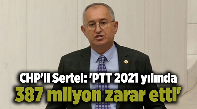 CHP'li Sertel: 'PTT 2021 yılında 387 milyon zarar etti'