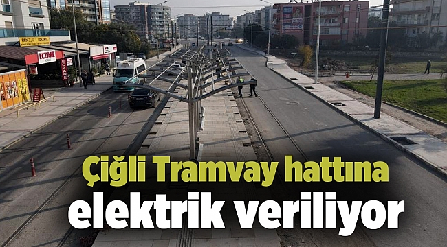 Çiğli Tramvay hattına elektrik veriliyor