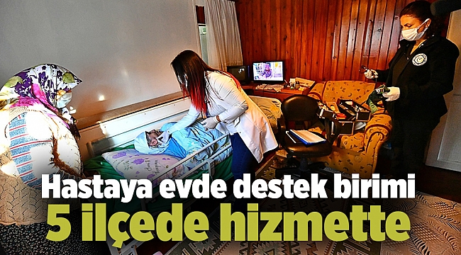 Hastaya evde destek birimi 5 ilçede hizmette