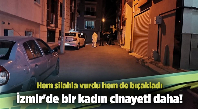 İzmir'de bir kadın cinayeti daha! Hem silahla vurdu hem de bıçakladı