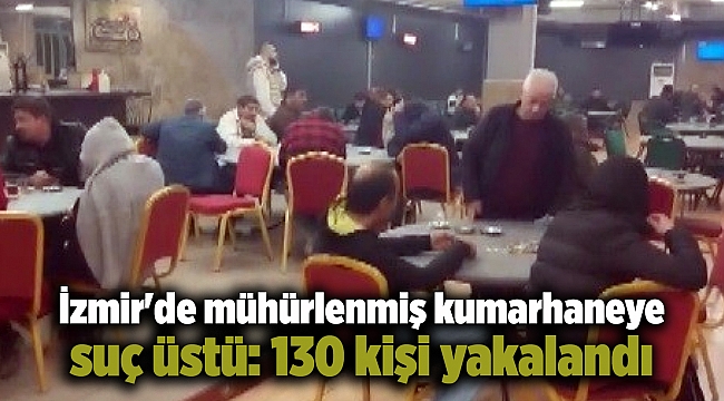 İzmir'de mühürlenmiş kumarhaneye suç üstü: 130 kişi yakalandı