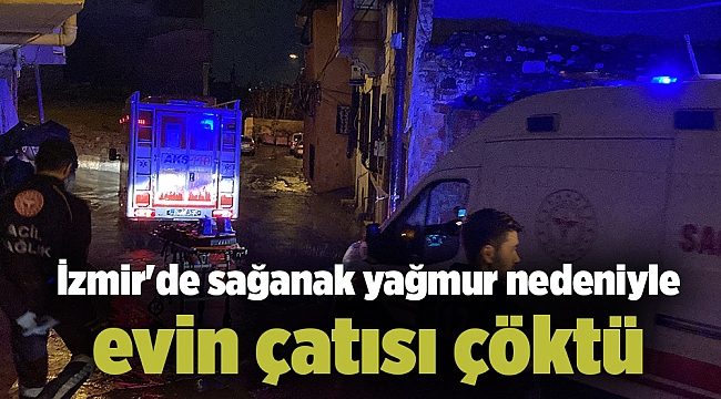 İzmir'de sağanak yağmur nedeniyle evin çatısı çöktü