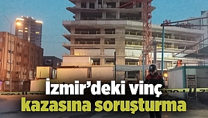 İzmir'deki vinç kazasına soruşturma