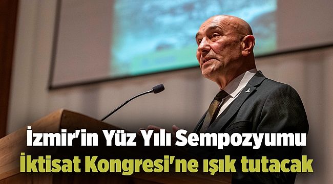 İzmir&#039;in Yüz Yılı Sempozyumu İktisat Kongresi&#039;ne ışık tutacak