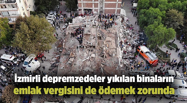 İzmirli depremzedeler yıkılan binaların emlak vergisini de ödemek zorunda