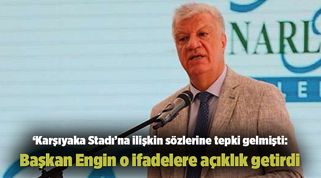‘Karşıyaka Stadı’na ilişkin sözlerine tepki gelmişti: Başkan Engin o ifadelere açıklık getirdi