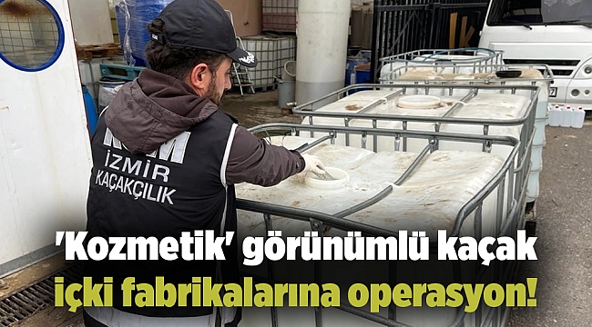 &#039;Kozmetik&#039; görünümlü kaçak içki fabrikalarına operasyon!