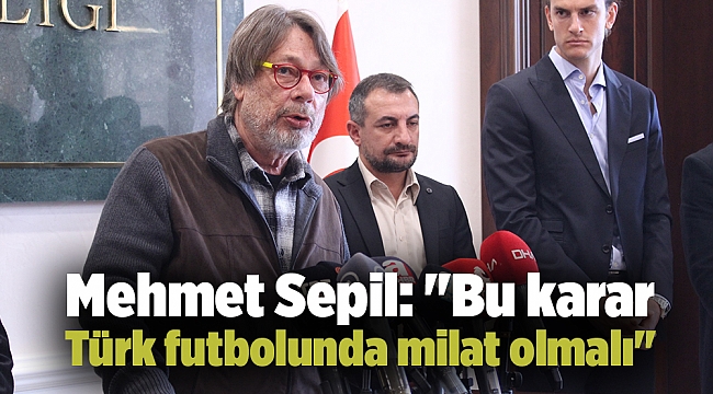 Mehmet Sepil: &quot;Bu karar Türk futbolunda milat olmalı&quot;