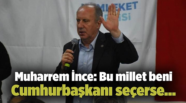 Muharrem İnce: Bu millet beni Cumhurbaşkanı seçerse...