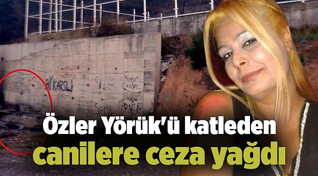 Özler Yörük'ü katleden canilere ceza yağdı