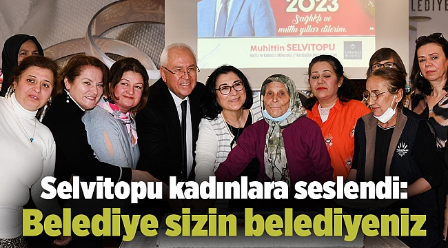 Selvitopu kadınlara seslendi: Belediye sizin belediyeniz