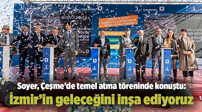 Soyer, Çeşme'de temel atma töreninde konuştu: İzmir'in geleceğini inşa ediyoruz