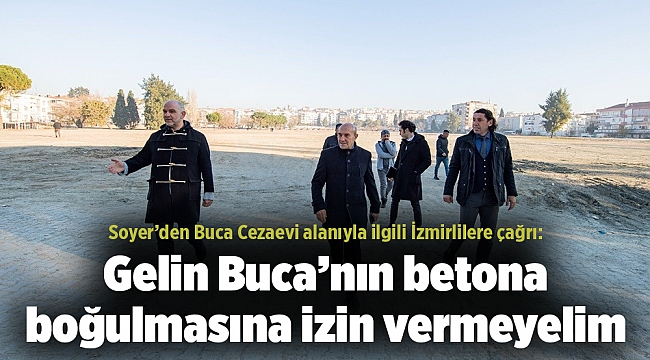 Soyer’den Buca Cezaevi alanıyla ilgili İzmirlilere çağrı: Gelin Buca’nın betona boğulmasına izin vermeyelim