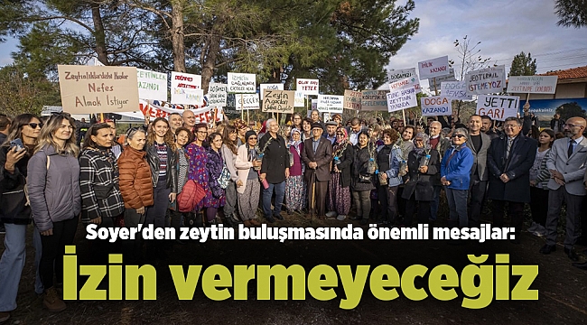 Soyer&#039;den zeytin buluşmasında önemli mesajlar: İzin vermeyeceğiz