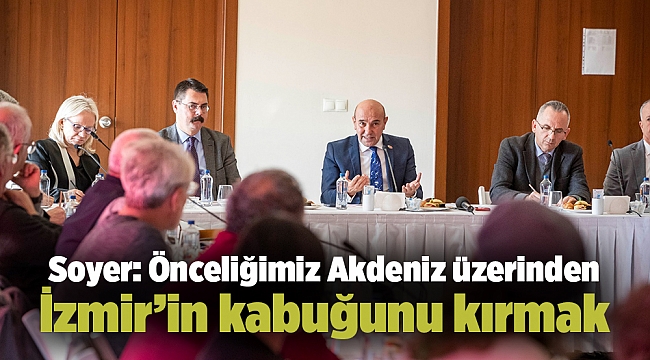 Soyer: Önceliğimiz Akdeniz üzerinden İzmir’in kabuğunu kırmak