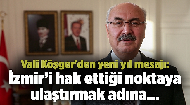 Vali Köşger&#039;den yeni yıl mesajı: İzmir’i hak ettiği noktaya ulaştırmak adına...