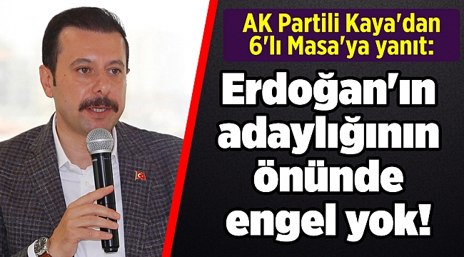 AK Partili Kaya&#039;dan 6&#039;lı Masa&#039;ya yanıt: Erdoğan&#039;ın adaylığının önünde engel yok!