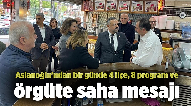 Aslanoğlu&#039;ndan bir günde 4 ilçe, 8 program ve örgüte saha mesajı
