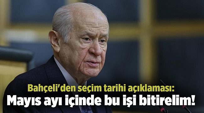 Bahçeli'den seçim tarihi açıklaması: Mayıs ayı içinde bu işi bitirelim!
