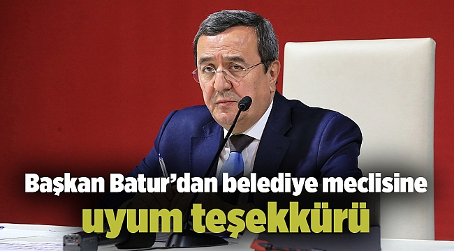 Başkan Batur’dan belediye meclisine uyum teşekkürü