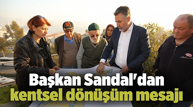 Başkan Sandal&#039;dan kentsel dönüşüm mesajı