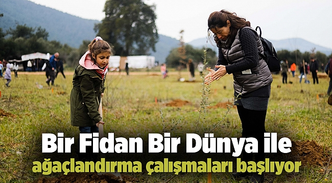 Bir Fidan Bir Dünya ile ağaçlandırma çalışmaları başlıyor