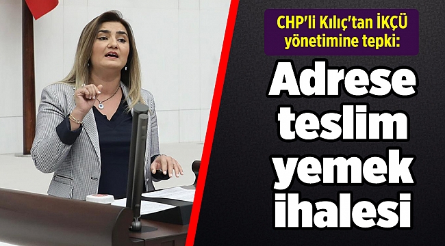 CHP'li Kılıç'tan İKÇÜ yönetimine tepki: Adrese teslim yemek ihalesi