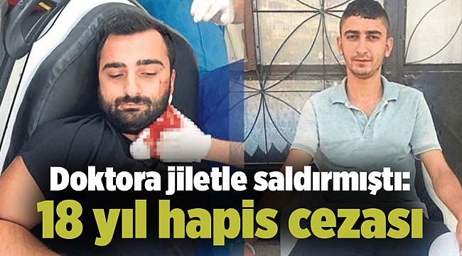 Doktora jiletle saldırmıştı: 18 yıl hapis cezası