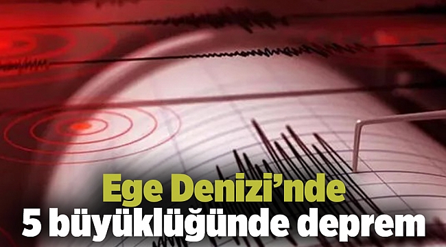 Ege Denizi’nde 5 büyüklüğünde deprem