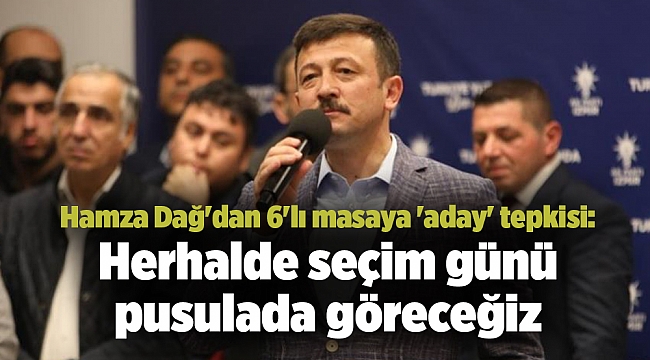 Hamza Dağ'dan 6'lı masaya 'aday' tepkisi: Herhalde seçim günü pusulada göreceğiz