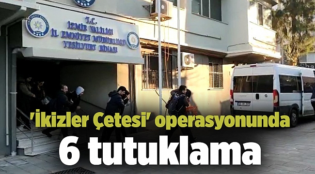 'İkizler Çetesi' operasyonunda 6 tutuklama