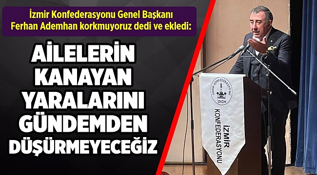 İZKON Genel Başkanı Ademhan: "Korkmuyoruz, ailelerin kanayan yaralarını gündemden düşürmeyeceğiz"