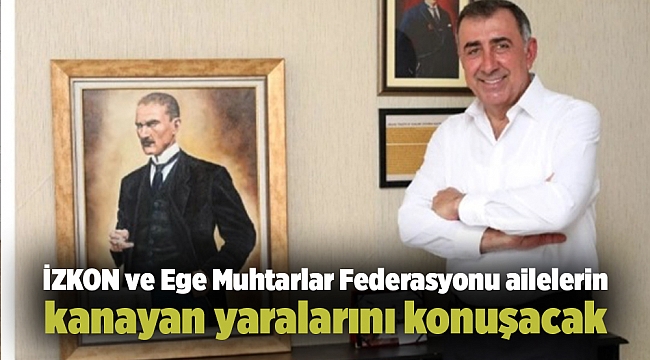İZKON ve Ege Muhtarlar Federasyonu ailelerin kanayan yaralarını konuşacak