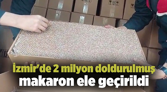 İzmir'de 2 milyon doldurulmuş makaron ele geçirildi