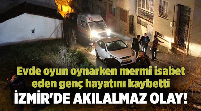 İzmir&#039;de akılalmaz olay! Evde oyun oynarken mermi isabet eden genç hayatını kaybetti