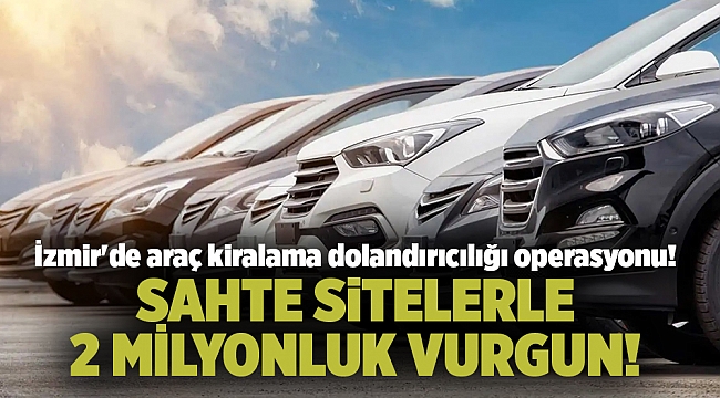 İzmir&#039;de araç kiralama dolandırıcılığı operasyonu!