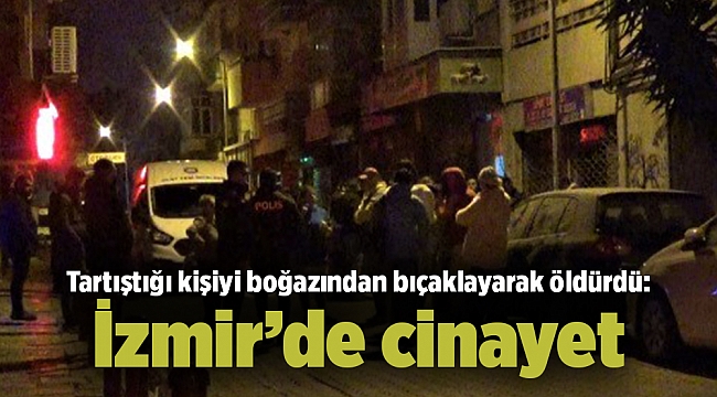 İzmir’de cinayet: Tartıştığı kişiyi boğazından bıçaklayarak öldürdü