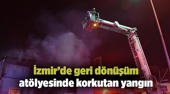 İzmir’de geri dönüşüm atölyesinde korkutan yangın