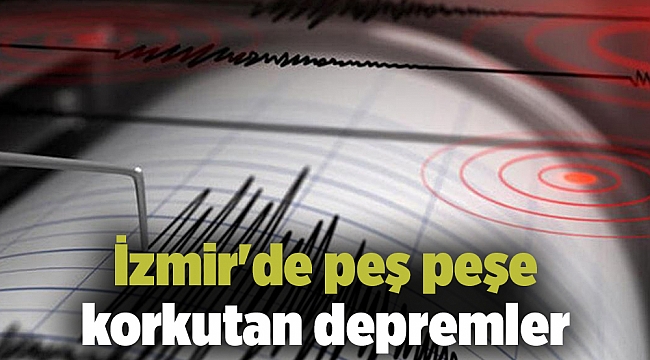 İzmir'de peş peşe korkutan depremler