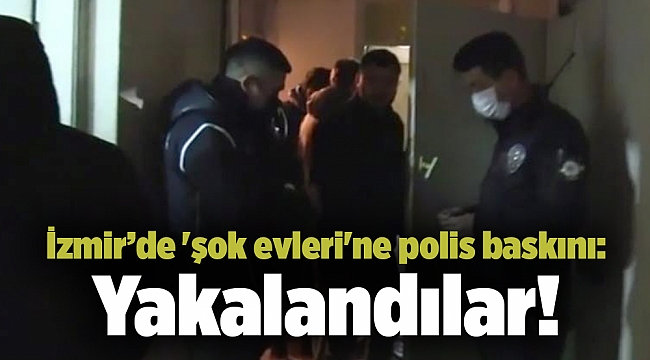 İzmir’de 'şok evleri'ne polis baskını: Yakalandılar!