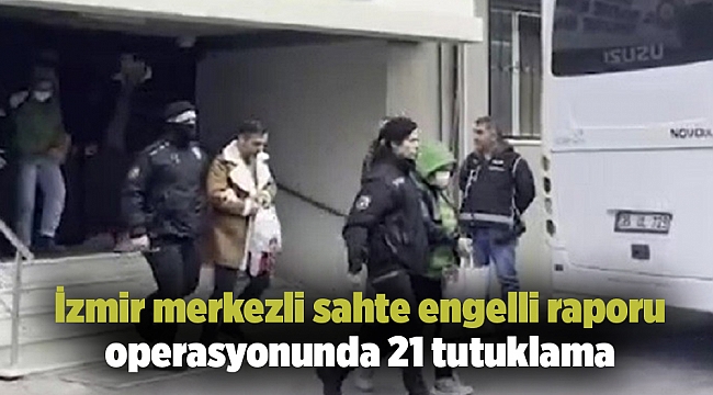 İzmir merkezli sahte engelli raporu operasyonunda 21 tutuklama