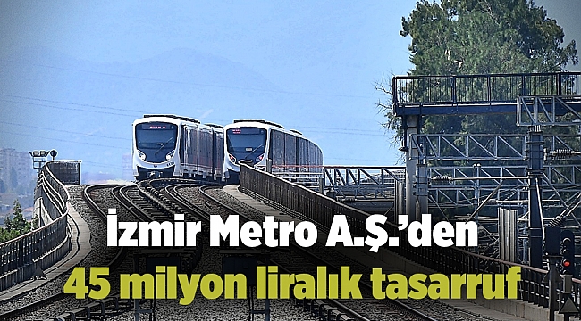 İzmir Metro A.Ş.’den 45 milyon liralık tasarruf