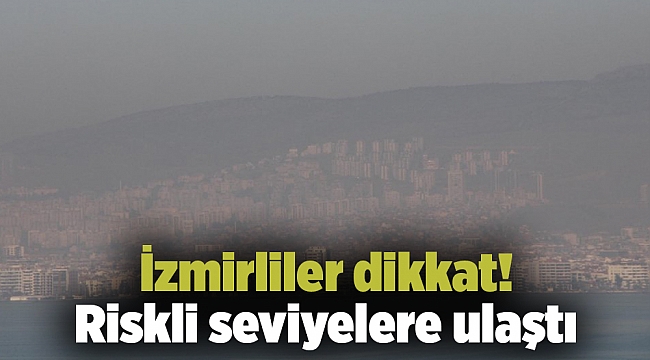 İzmirliler dikkat! Riskli seviyelere ulaştı