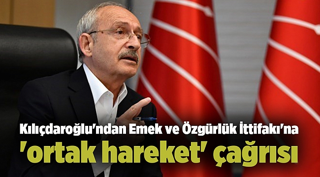 Kılıçdaroğlu'ndan Emek ve Özgürlük İttifakı'na 'ortak hareket' çağrısı