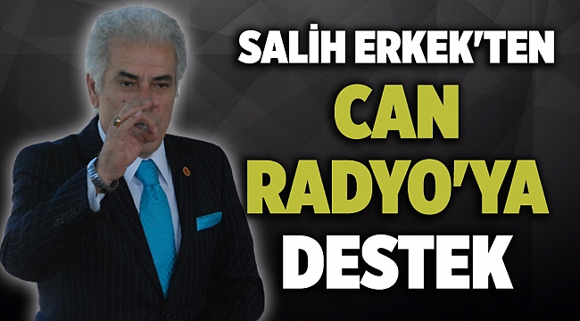 SALİH ERKEK'TEN CAN RADYO'YA DESTEK